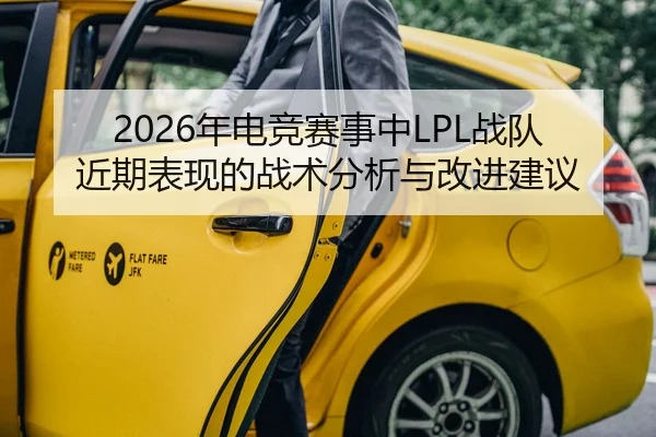 2026年电竞赛事中LPL战队近期表现的战术分析与改进建议