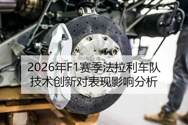 2026年F1赛季法拉利车队技术创新对表现影响分析