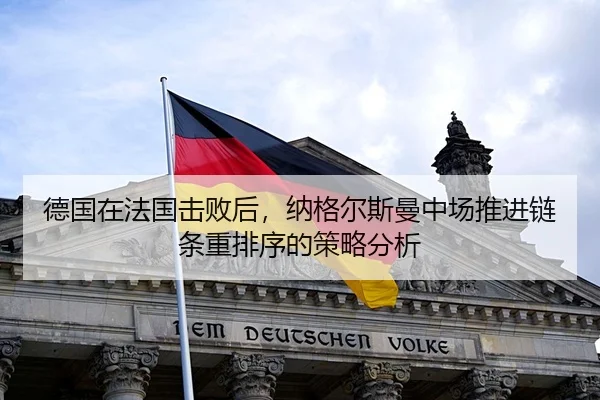 德国在法国击败后，纳格尔斯曼中场推进链条重排序的策略分析