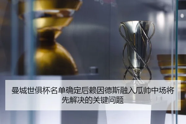 曼城世俱杯名单确定后赖因德斯融入瓜帅中场将先解决的关键问题