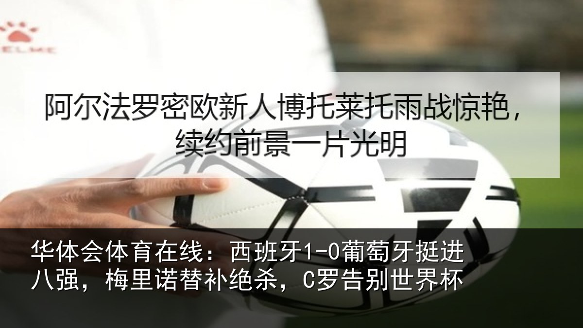 华体会体育在线：西班牙1-0葡萄牙挺进八强，梅里诺替补绝杀，C罗告别世界杯